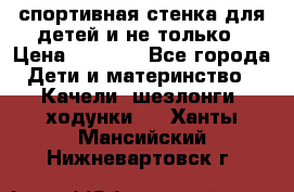 спортивная стенка для детей и не только › Цена ­ 5 000 - Все города Дети и материнство » Качели, шезлонги, ходунки   . Ханты-Мансийский,Нижневартовск г.